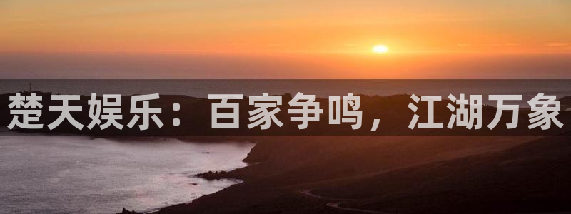 恒行5官网k88v店cc安全：楚天娱乐：百家争鸣，江湖万象