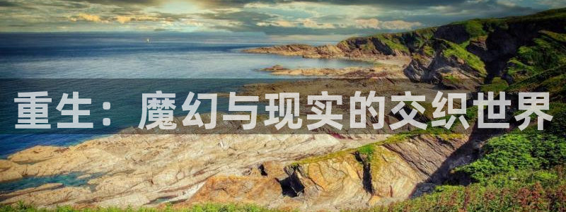 恒行5官网k88v店cc安全：重生：魔幻与现实的交织世界