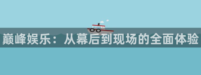 恒行5官网体验k88v典cc：巅峰娱乐：从幕后到现场的全面体验