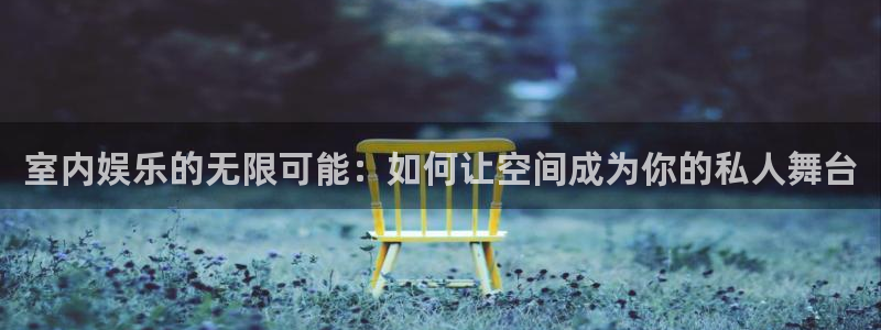 恒行5娱乐：室内娱乐的无限可能：如何让空间成为你的私人舞台