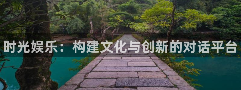 恒行5官网k88v店cc安全：时光娱乐：构建文化与创新的对话平台