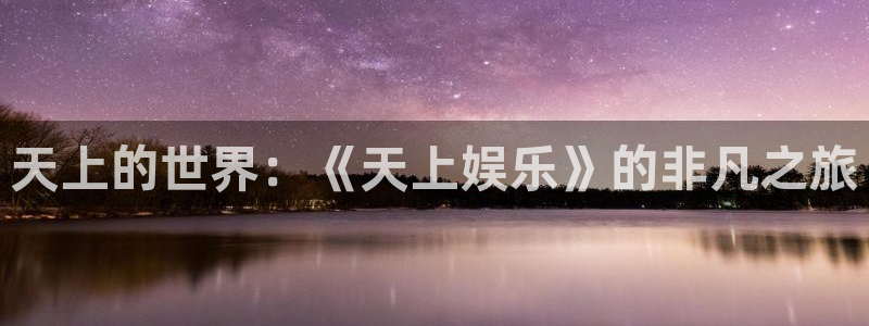 恒行5娱乐：天上的世界：《天上娱乐》的非凡之旅